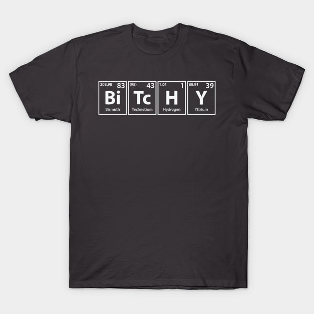 Bitchy (Bi-Tc-H-Y) Periodic Elements Spelling T-Shirt by cerebrands